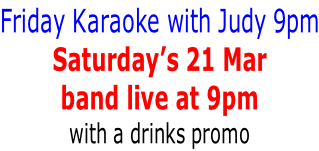 Friday Karaoke with Judy 9pm Saturday’s 21 Mar band live at 9pm  with a drinks promo